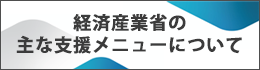 経済産業省の主な支援メニューについて